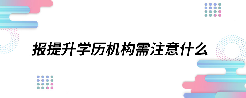 報提升學歷機構(gòu)需注意什么