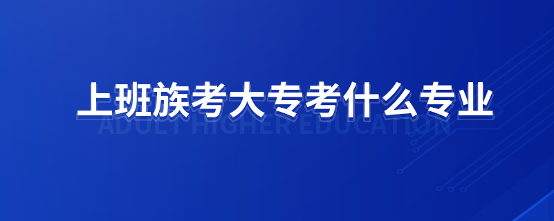 上班族考大?？际裁磳I(yè)