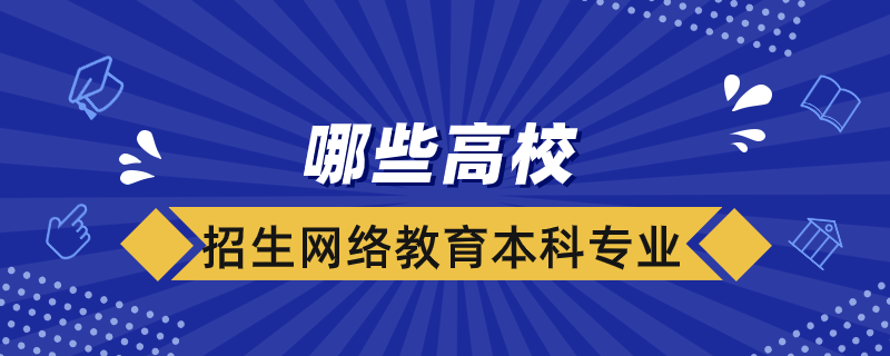哪些高校招生網(wǎng)絡(luò)教育本科專(zhuān)業(yè)