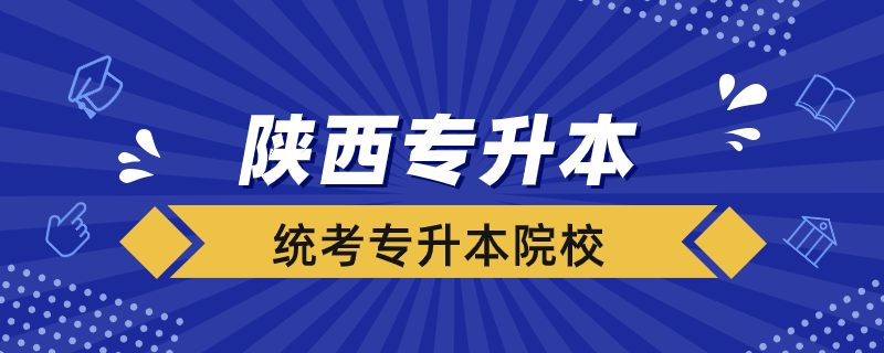 陜西省統(tǒng)考專(zhuān)升本院校有哪些