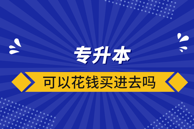 專升本可以花錢(qián)買(mǎi)進(jìn)去嗎