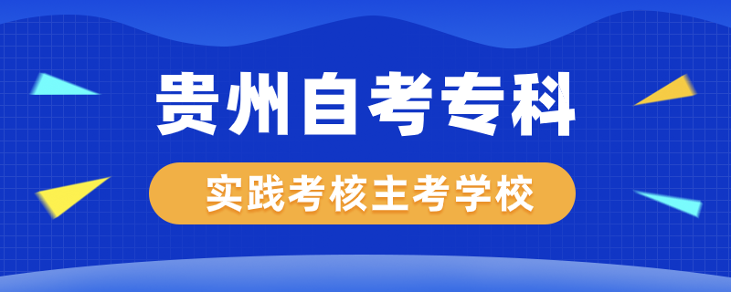 貴州自考?？茖?shí)踐考核專業(yè)主考學(xué)校有哪些