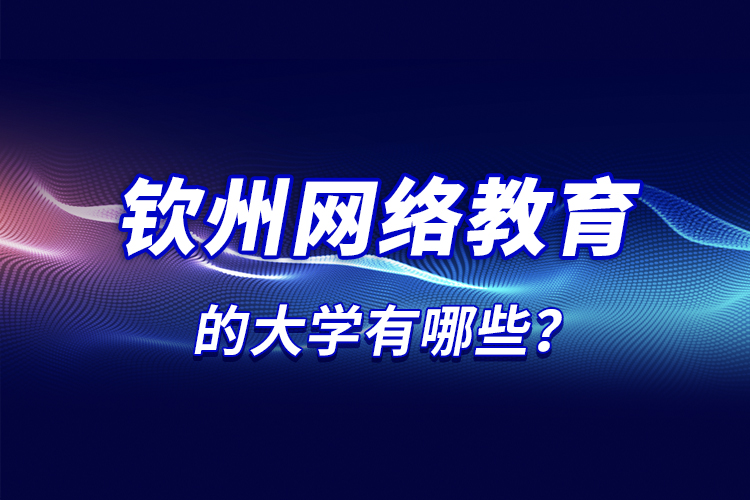 欽州網(wǎng)絡(luò)教育的大學(xué)有哪些？