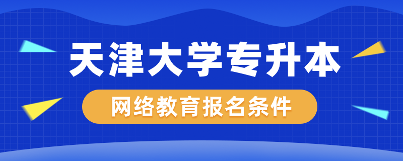 天津大學網(wǎng)絡教育專升本報名條件是什么