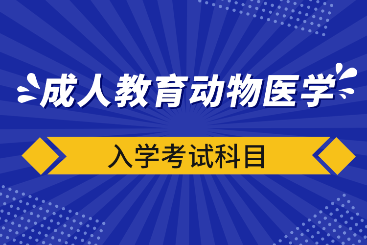 成人教育動物醫(yī)學入學考試科目