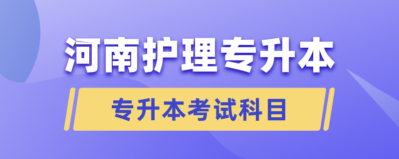 河南護(hù)理專(zhuān)升本要考哪些科目