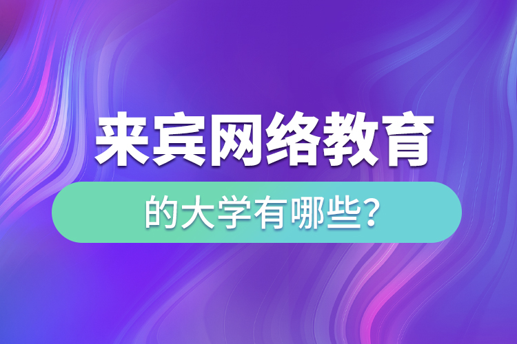 來賓網(wǎng)絡(luò)教育的大學有哪些？