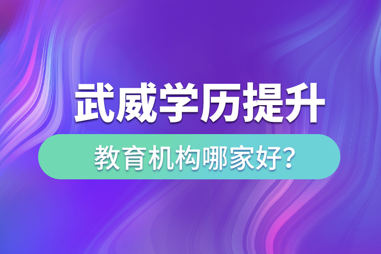 武威學(xué)歷提升教育機(jī)構(gòu)哪家好？