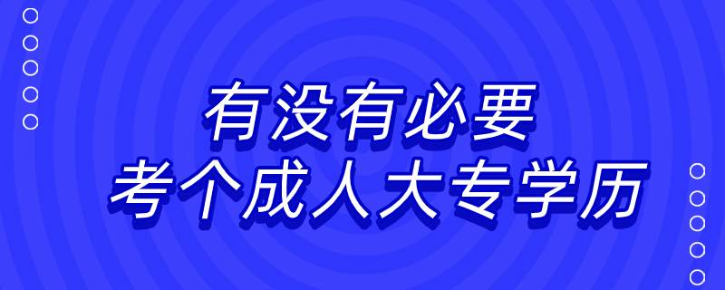 有沒(méi)有必要考個(gè)成人大專學(xué)歷