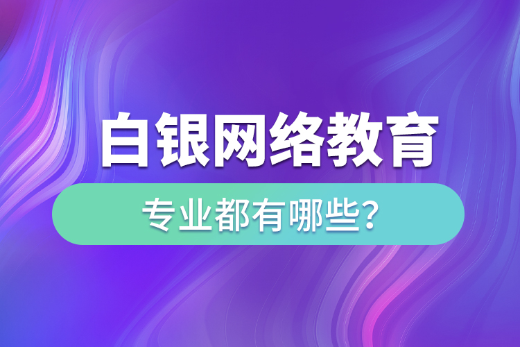 白銀網(wǎng)絡(luò)教育專業(yè)都有哪些？