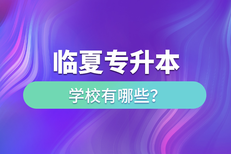 臨夏專升本學(xué)校有哪些？