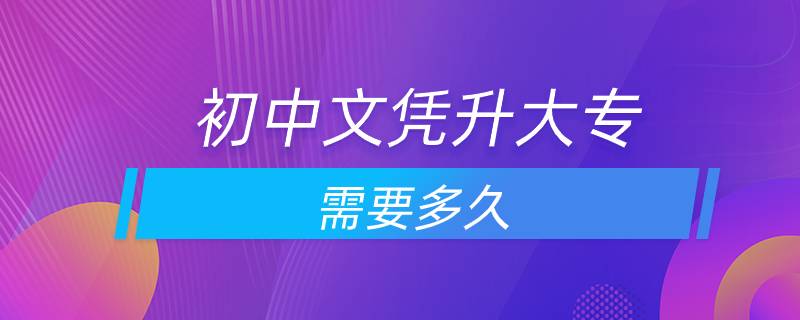 初中文憑升大專(zhuān)需要多久