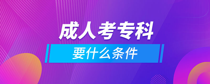 成人考專(zhuān)科要什么條件