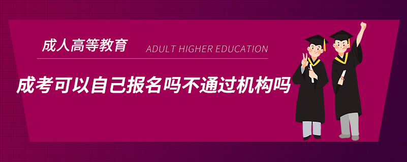 ?成考可以自己報名嗎不通過機(jī)構(gòu)嗎