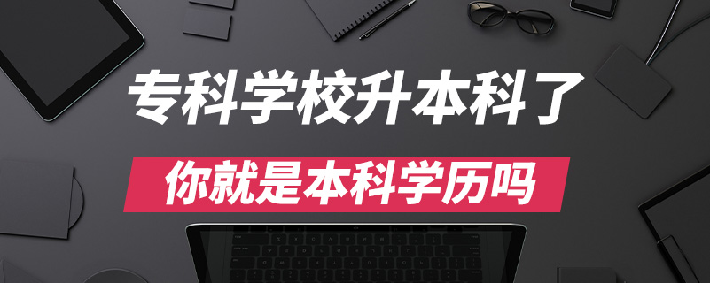?？茖W校升本科了你就是本科學歷嗎