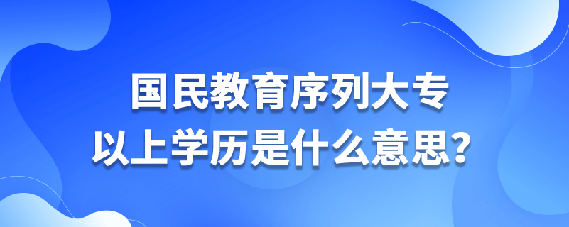 國(guó)民教育序列大專以上學(xué)歷是什么意思？