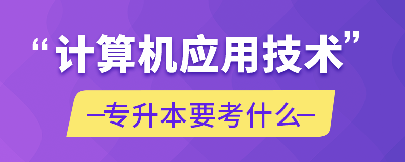 計算機(jī)應(yīng)用技術(shù)專升本要考什么