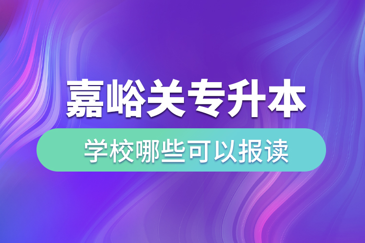 嘉峪關(guān)專升本學(xué)校哪些可以報(bào)讀？
