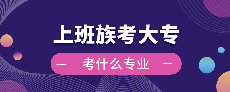 上班族考大?？际裁磳I(yè)