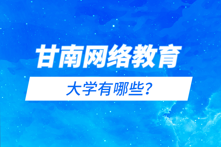 甘南網(wǎng)絡(luò)教育的大學(xué)有哪些？