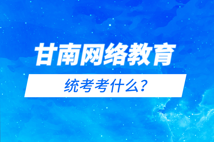 甘南網(wǎng)絡(luò)教育統(tǒng)考考什么？