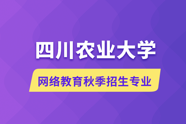 四川農(nóng)業(yè)大學網(wǎng)絡教育秋季招生什么專業(yè)