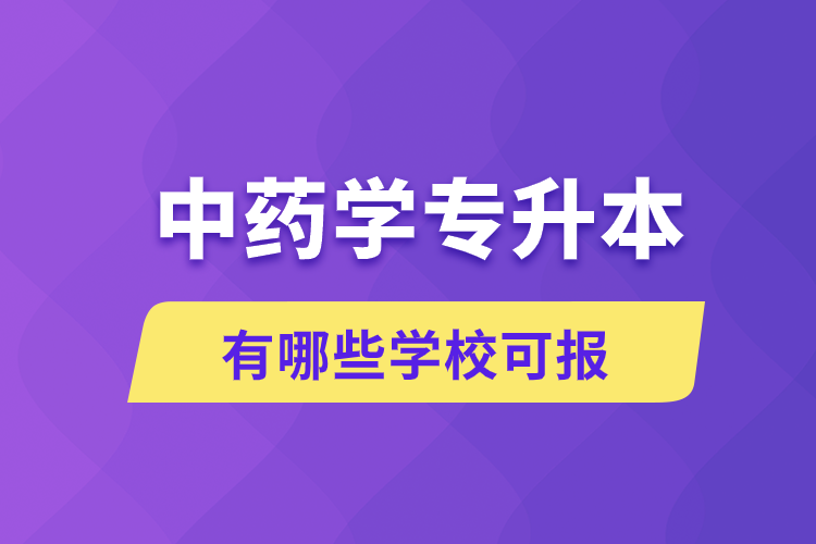 中藥學(xué)專升本有哪些學(xué)?？蓤?bào)