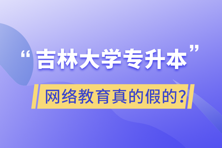 吉林大學(xué)專升本網(wǎng)絡(luò)教育真的假的？