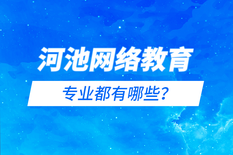 河池網(wǎng)絡(luò)教育專(zhuān)業(yè)都有哪些？