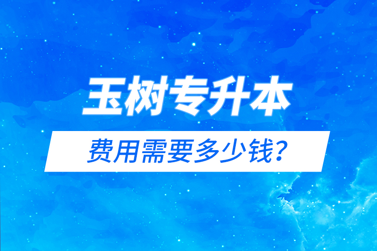 玉樹專升本費(fèi)用需要多少錢？