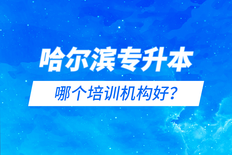 哈爾濱專升本哪個培訓(xùn)機構(gòu)好？