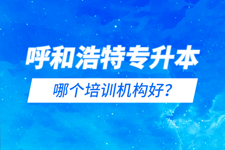 呼和浩特專(zhuān)升本哪個(gè)培訓(xùn)機(jī)構(gòu)好？