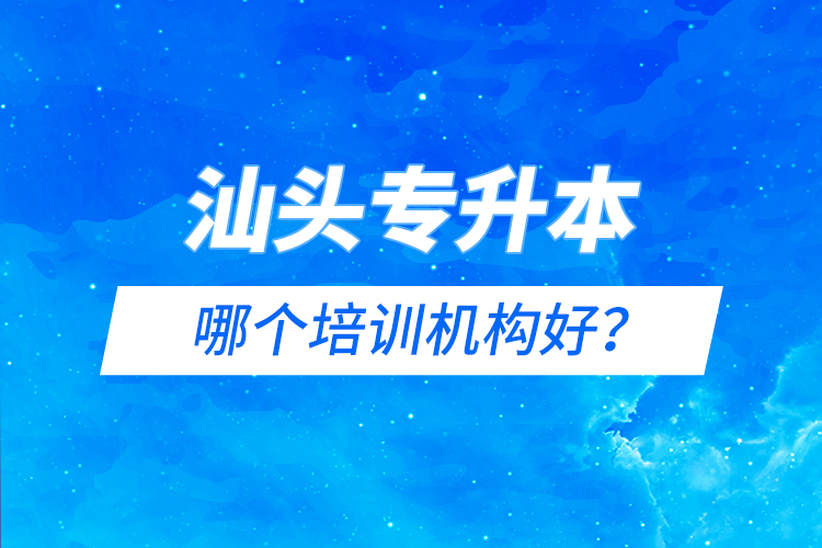 汕頭專升本哪個培訓機構好？