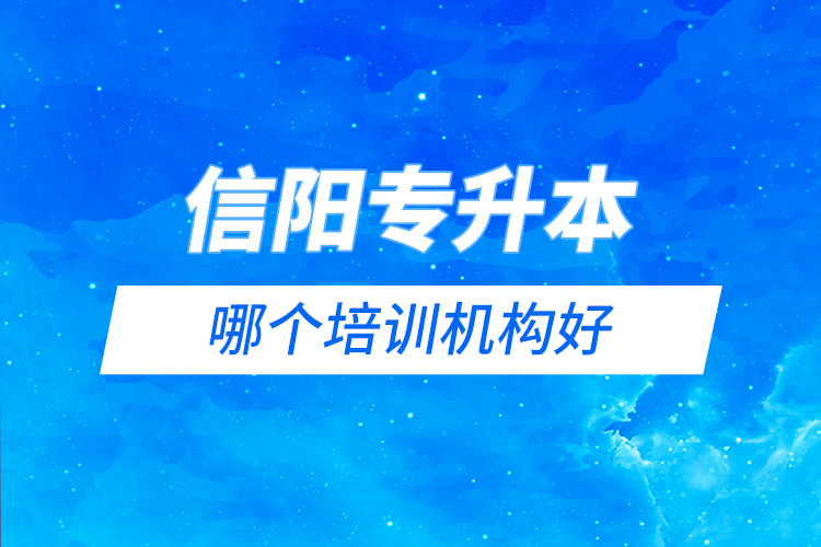 信陽(yáng)專升本哪個(gè)培訓(xùn)機(jī)構(gòu)好？