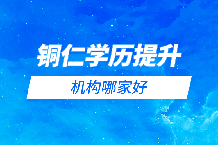 銅仁學(xué)歷提升機(jī)構(gòu)哪家好？