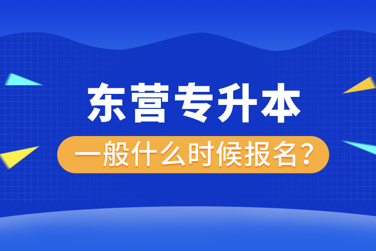 東營專升本一般什么時(shí)候報(bào)名？