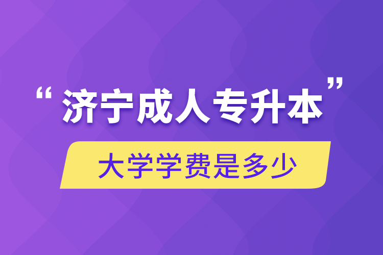 濟(jì)寧成人專(zhuān)升本大學(xué)學(xué)費(fèi)是多少
