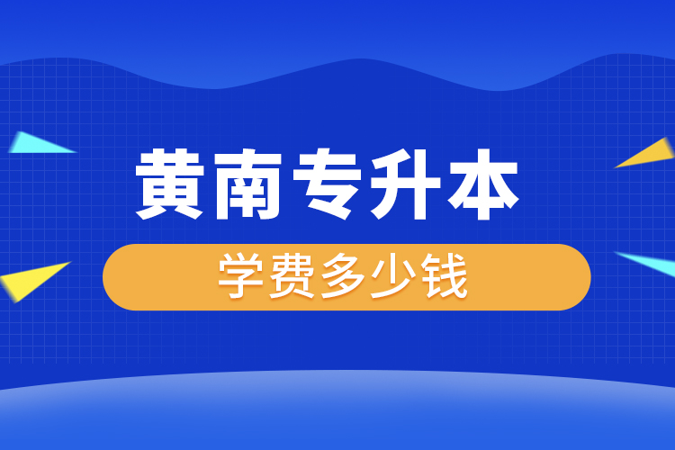 黃南專升本學(xué)費(fèi)大概多少錢一年？