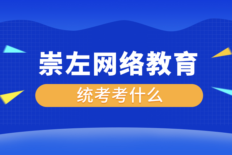 崇左網絡教育統(tǒng)考考什么？