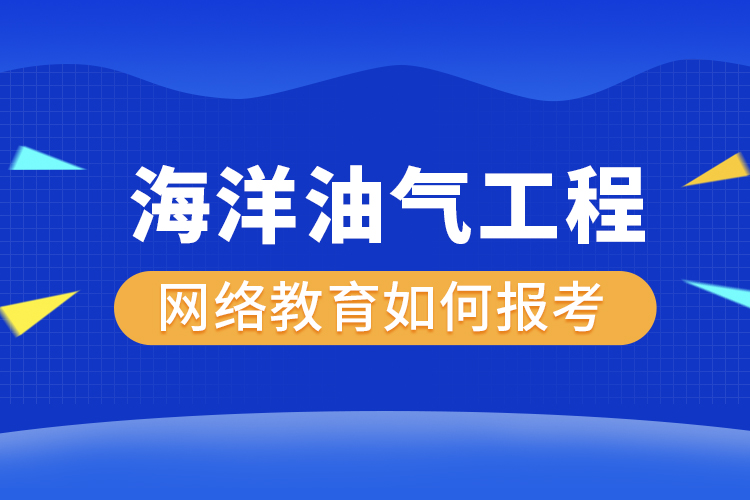 如何報考海洋油氣工程網(wǎng)絡(luò)教育？