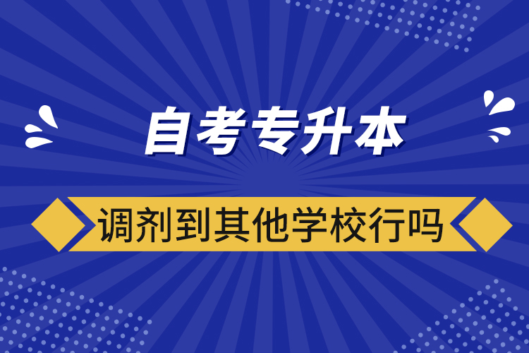 ?自考專升本調劑到其他學校行嗎