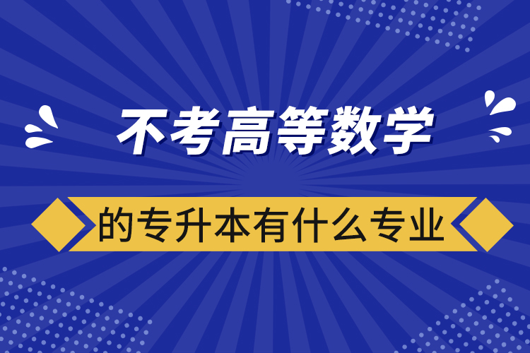 不考高等數(shù)學(xué)的專(zhuān)升本有什么專(zhuān)業(yè)