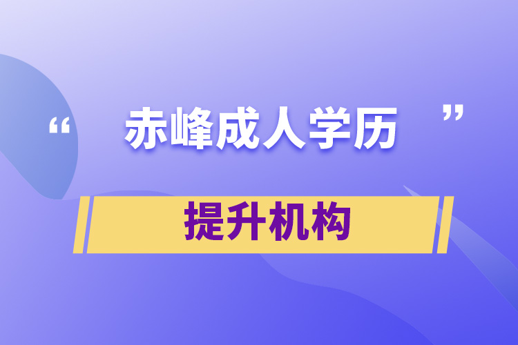赤峰成人學歷提升機構(gòu)