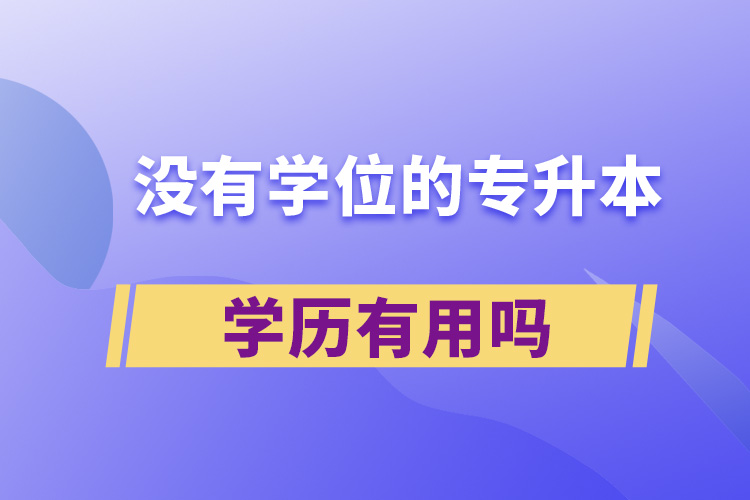 沒(méi)有學(xué)位的專(zhuān)升本學(xué)歷有用嗎