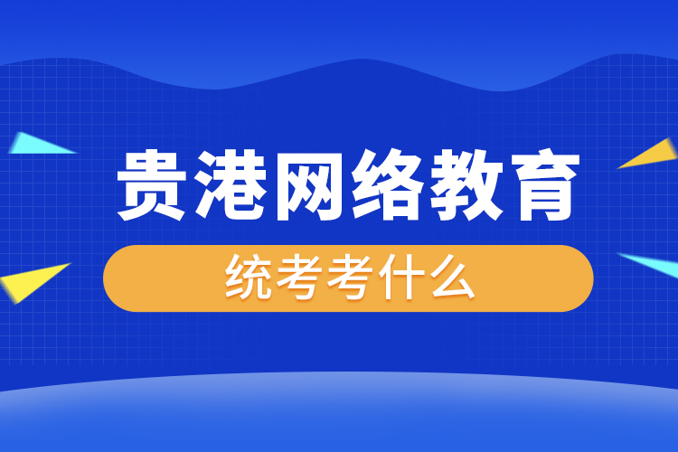 貴港網(wǎng)絡(luò)教育統(tǒng)考考什么？