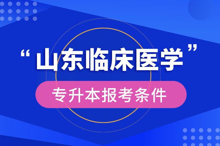 山東臨床醫(yī)學(xué)專(zhuān)升本報(bào)考條件