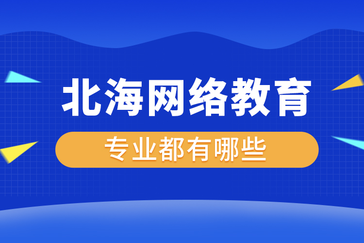 北海網(wǎng)絡(luò)教育專業(yè)都有哪些？