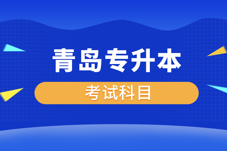 青島專(zhuān)升本考試科目有哪些？
