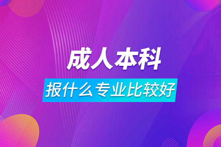 成人本科報(bào)什么專(zhuān)業(yè)比較好