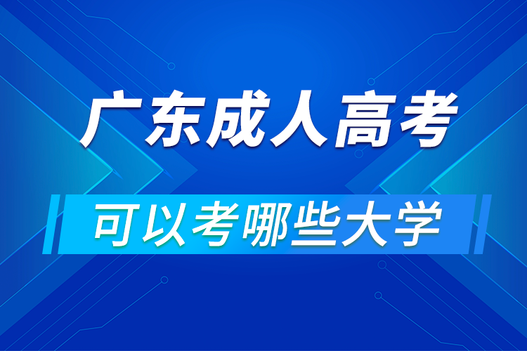 廣東成人高考可以考哪些大學